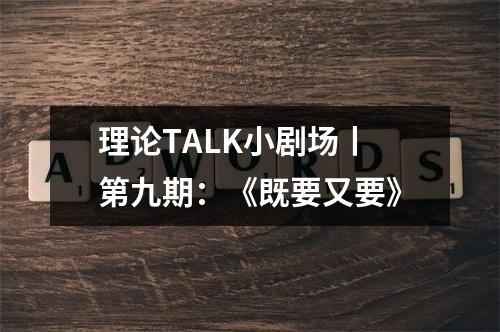 理论TALK小剧场丨第九期：《既要又要》