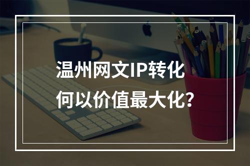 温州网文IP转化何以价值最大化？