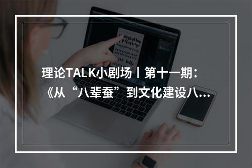 理论TALK小剧场丨第十一期：《从“八辈蚕”到文化建设八项工程》
