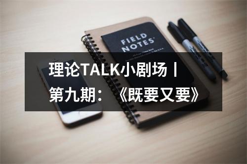 理论TALK小剧场丨第九期：《既要又要》