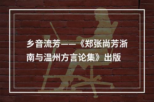 乡音流芳——《郑张尚芳浙南与温州方言论集》出版