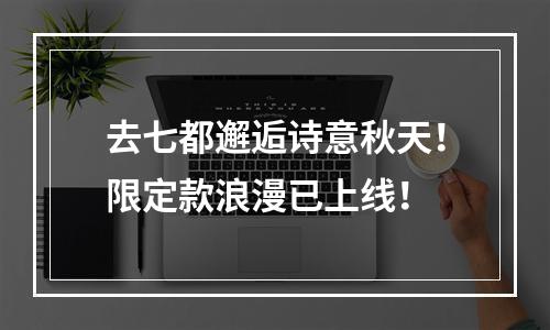 去七都邂逅诗意秋天！限定款浪漫已上线！