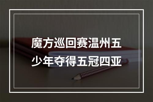 魔方巡回赛温州五少年夺得五冠四亚