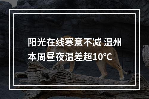 阳光在线寒意不减 温州本周昼夜温差超10℃