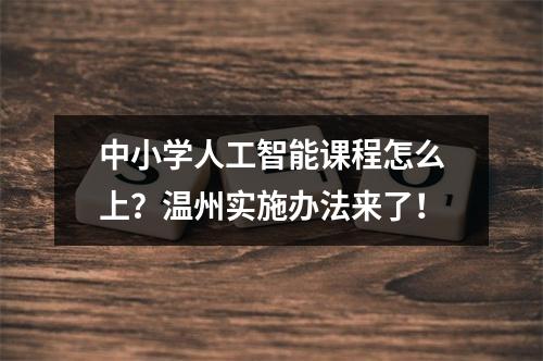 中小学人工智能课程怎么上？温州实施办法来了！