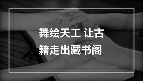 舞绘天工 让古籍走出藏书阁