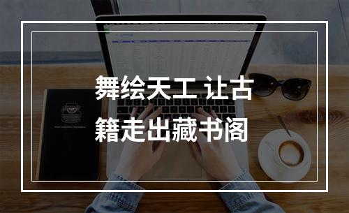 舞绘天工 让古籍走出藏书阁