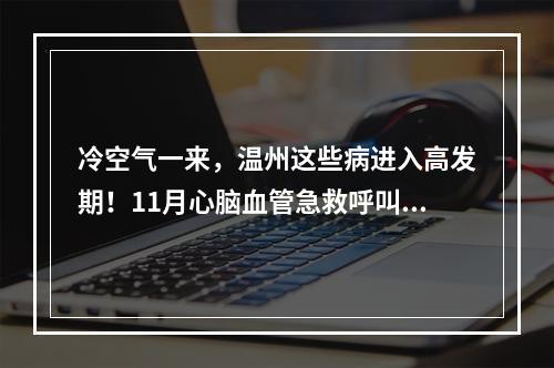 冷空气一来，温州这些病进入高发期！11月心脑血管急救呼叫628例