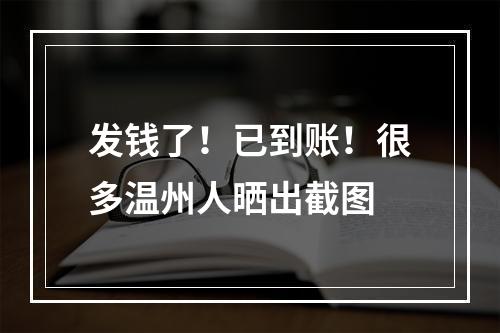 发钱了！已到账！很多温州人晒出截图