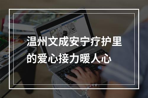温州文成安宁疗护里的爱心接力暖人心