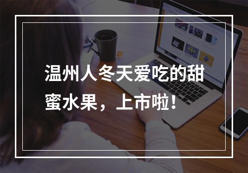温州人冬天爱吃的甜蜜水果，上市啦！