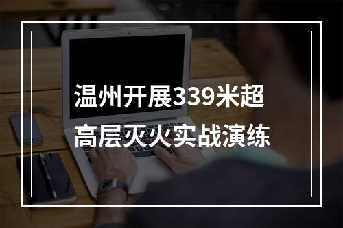 温州开展339米超高层灭火实战演练
