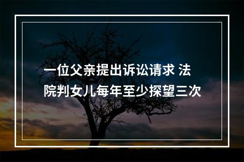 一位父亲提出诉讼请求 法院判女儿每年至少探望三次