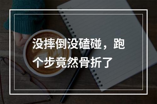 没摔倒没磕碰，跑个步竟然骨折了