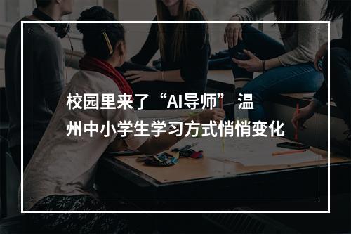 校园里来了“AI导师” 温州中小学生学习方式悄悄变化