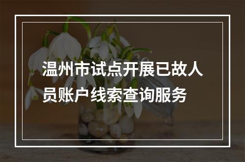温州市试点开展已故人员账户线索查询服务