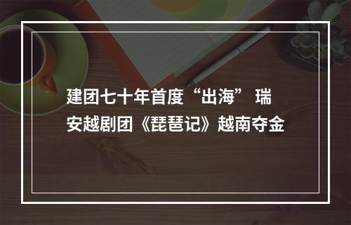 建团七十年首度“出海” 瑞安越剧团《琵琶记》越南夺金