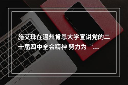 施艾珠在温州肯恩大学宣讲党的二十届四中全会精神 努力为“世界的温州”添彩