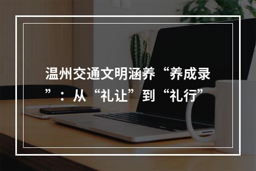 温州交通文明涵养“养成录”：从“礼让”到“礼行”