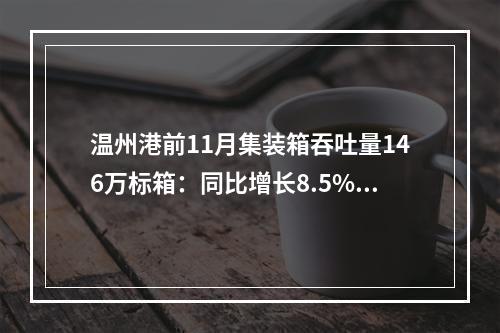 温州港前11月集装箱吞吐量146万标箱：同比增长8.5% 总量超去年全年