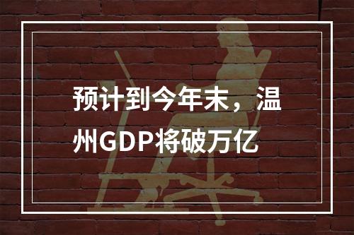 预计到今年末，温州GDP将破万亿
