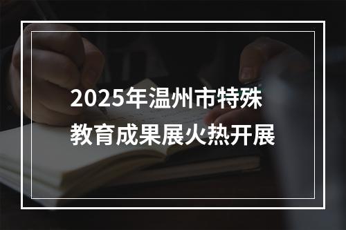 2025年温州市特殊教育成果展火热开展