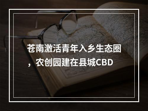 苍南激活青年入乡生态圈，农创园建在县城CBD