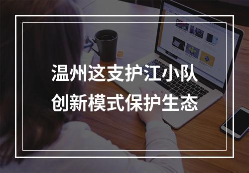 温州这支护江小队创新模式保护生态