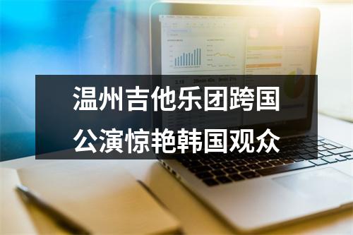 温州吉他乐团跨国公演惊艳韩国观众