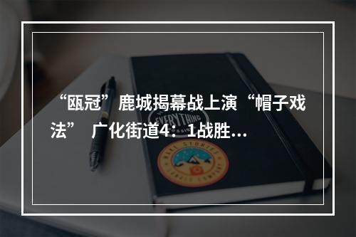 “瓯冠”鹿城揭幕战上演“帽子戏法”  广化街道4：1战胜滨江街道