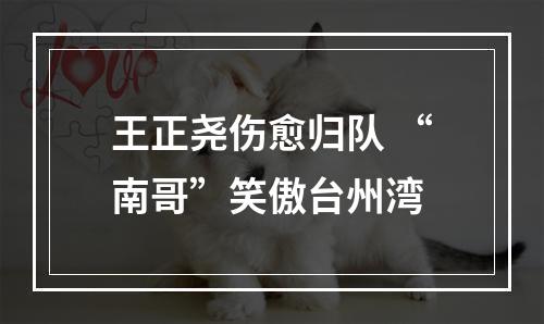 王正尧伤愈归队 “南哥”笑傲台州湾