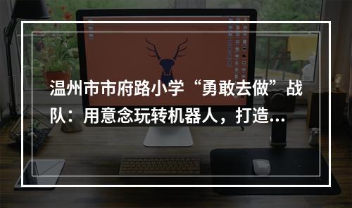 温州市市府路小学“勇敢去做”战队：用意念玩转机器人，打造“未来之城”