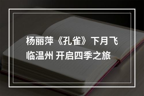 杨丽萍《孔雀》下月飞临温州 开启四季之旅