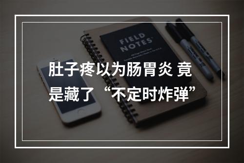 肚子疼以为肠胃炎 竟是藏了“不定时炸弹”