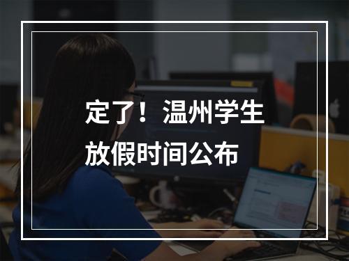 定了！温州学生放假时间公布