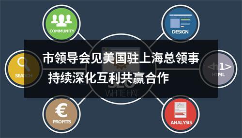 市领导会见美国驻上海总领事  持续深化互利共赢合作