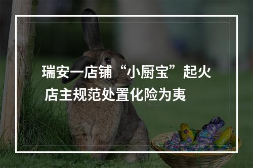 瑞安一店铺“小厨宝”起火 店主规范处置化险为夷