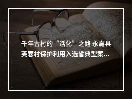 千年古村的“活化”之路 永嘉县芙蓉村保护利用入选省典型案例