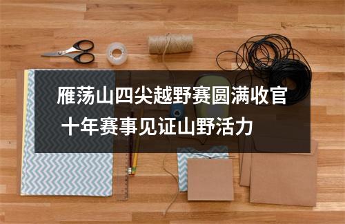 雁荡山四尖越野赛圆满收官 十年赛事见证山野活力