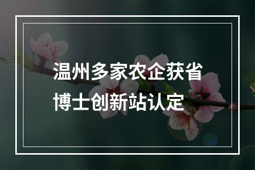 温州多家农企获省博士创新站认定