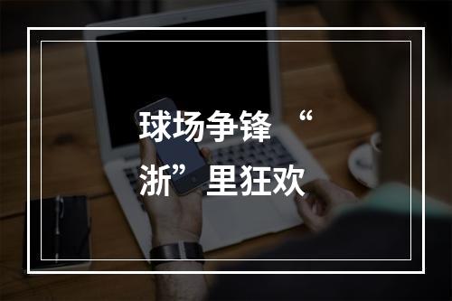 球场争锋 “浙”里狂欢