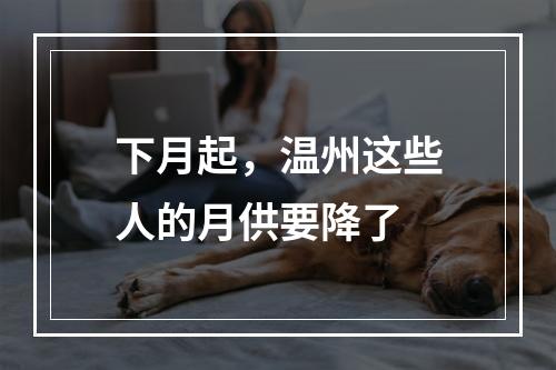 下月起，温州这些人的月供要降了