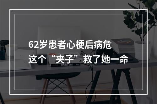 62岁患者心梗后病危 这个“夹子”救了她一命