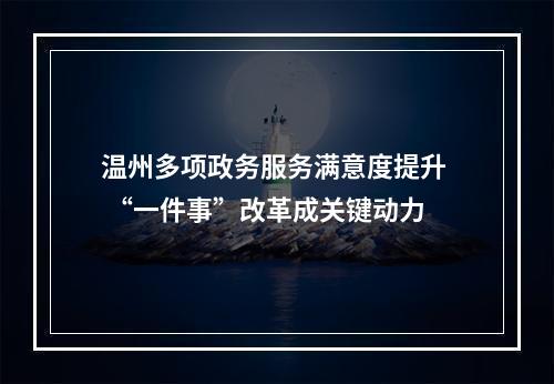温州多项政务服务满意度提升  “一件事”改革成关键动力