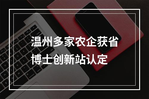 温州多家农企获省博士创新站认定
