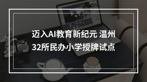 迈入AI教育新纪元 温州32所民办小学授牌试点