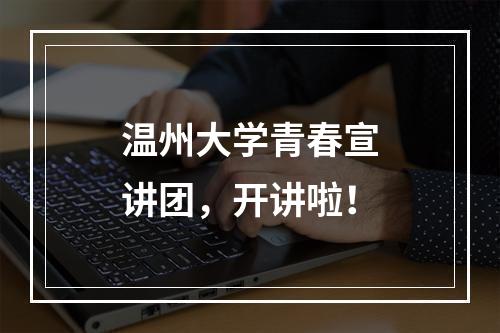 温州大学青春宣讲团，开讲啦！