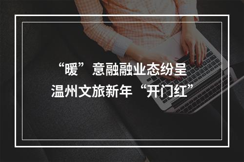 “暖”意融融业态纷呈  温州文旅新年“开门红”