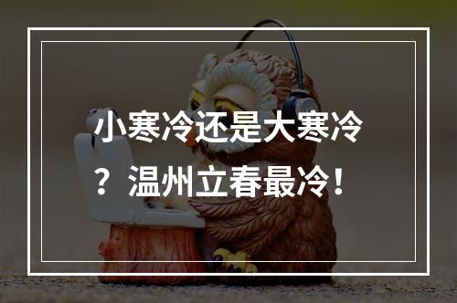 小寒冷还是大寒冷？温州立春最冷！