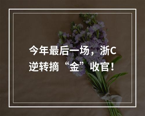 今年最后一场，浙C逆转摘“金”收官！